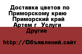 Доставка цветов по Приморскому краю - Приморский край, Артем г. Услуги » Другие   